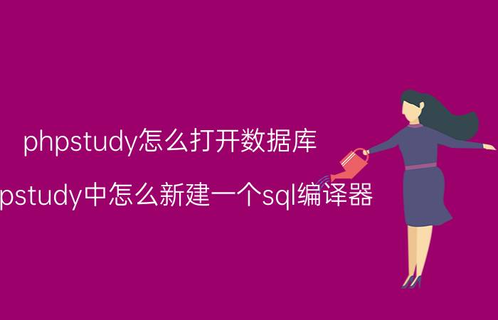 phpstudy怎么打开数据库 phpstudy中怎么新建一个sql编译器？